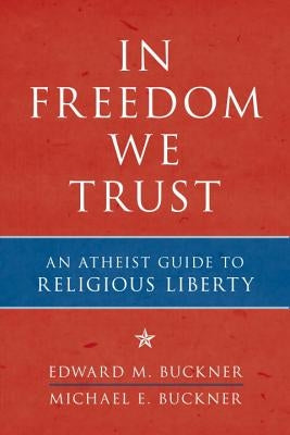 In Freedom We Trust: An Atheist Guide to Religious Liberty by Buckner, Edward M.