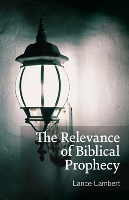 The Relevance of Biblical Prophecy by Lambert, Lance