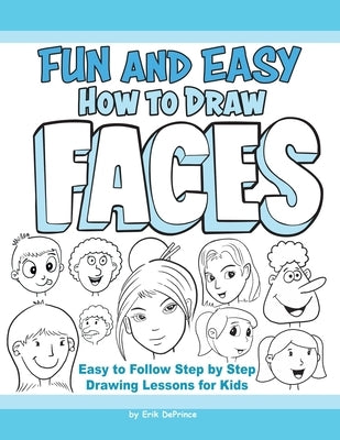 Fun and Easy How to Draw Faces: Easy to Follow Step by Step Drawing Lessons for Kids by Deprince, Erik