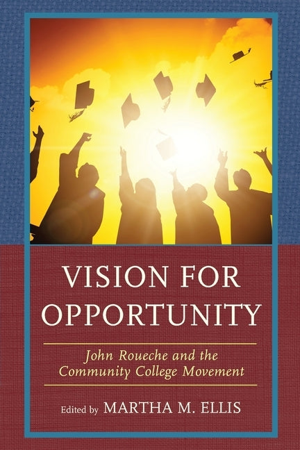 Vision for Opportunity: John Roueche and the Community College Movement by Ellis, Martha M.