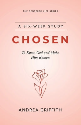 Chosen: Chosen to know God and Make Him Known by Griffith, Andrea