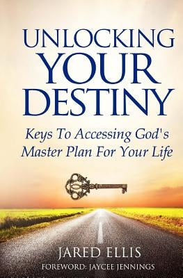 Unlocking Your Destiny: Keys to Accessing God's Master Plan for Your Life by Ellis, Jared