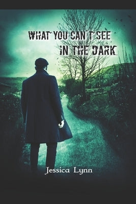 What You Can't See in the Dark by Lynn, Jessica