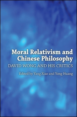 Moral Relativism and Chinese Philosophy: David Wong and His Critics by Xiao, Yang