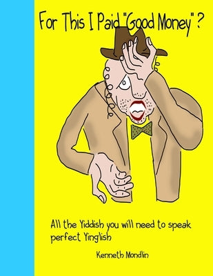 For this I paid "Good Money": The Yiddish Benjie and Yetta reader for shlemiels by Mondlin, Kenneth J.