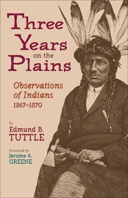 Three Years on the Plains, Volume 66: Observations of Indians, 1867-1870 by Tuttle, Edmund B.
