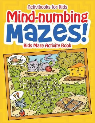 Mind-numbing Mazes! Kids Maze Activity Book by For Kids, Activibooks