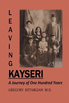 Leaving Kayseri: A Journey of One Hundred Years by Ketabgian, Gregory