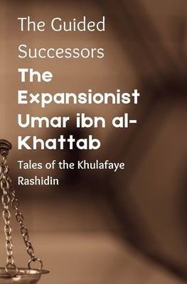 The Expansionist: Umar ibn al-Khattab: (The Guided Successors: Tales of the Khulafaye Rashidin - Book 2) Islamic History Book by Mostafa, R. H.