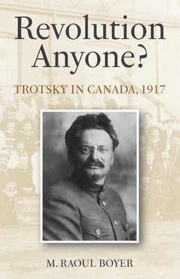 Revolution Anyone? Trotsky in Canada, 1917 by Boyer, M. Raoul