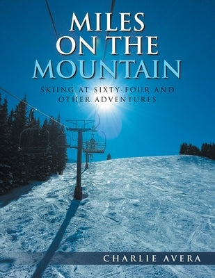 Miles on the Mountain: Skiing at Sixty-Four and Other Adventures by Avera, Charlie