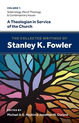 The Collected Writings of Stanley K. Fowler: Volume 1: Soteriology, Moral Theology & Contemporary Issues by Fowler, Stanley K.
