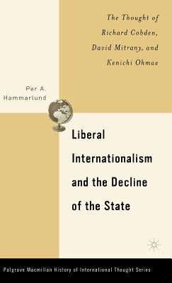 Liberal Internationalism and the Decline of the State: The Thought of Richard Cobden, David Mitrany, and Kenichi Ohmae by Hammarlund, P.