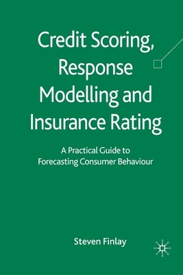 Credit Scoring, Response Modelling and Insurance Rating: A Practical Guide to Forecasting Consumer Behaviour by Finlay, S.