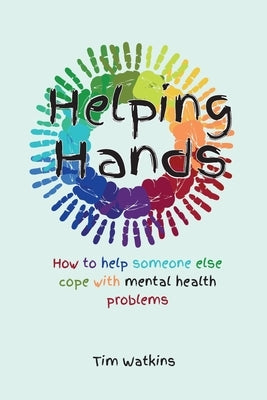 Helping Hands: How to Help Someone Else Cope with Mental Health Problems by Watkins, Tim