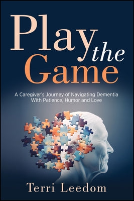 Play the Game: A Caregiver's Journey of Navigating Dementia with Patience, Humor and Love by Leedom, Terri