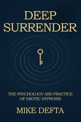 Deep Surrender: The Psychology and Practice of Erotic Hypnosis by Defta, Mike