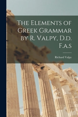 The Elements of Greek Grammar by R. Valpy, D.d. F.a.s by Richard Valpy
