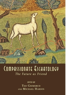 Compassionate Eschatology: The Future as Friend by Grimsrud, Ted
