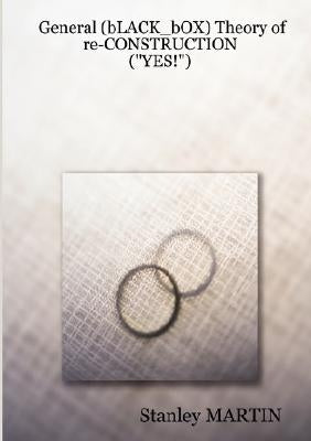 General (bLACK_bOX) Theory of re-CONSTRUCTION: ("Yes!") by Martin, Stanley
