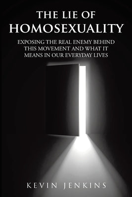 The Lie of Homosexuality: Exposing the Real Enemy Behind This Movement and What It Means in Our Everyday Lives by Jenkins, Kevin