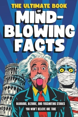 The Ultimate Book of Mind-Blowing Facts: Hilarious, Bizarre and Fascinating Stories You Won't Believe Are True by Publishing, Random