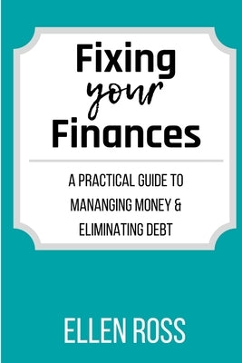Fixing Your Finances: A Practical Guide to Managing Money and Eliminating Debt by Ross, Ellen