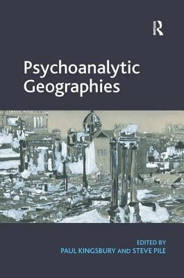 Psychoanalytic Geographies. Edited by Paul Kingsbury and Steve Pile by Kingsbury, Paul
