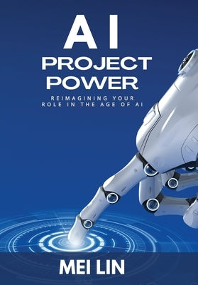 AI Project Power: Reimagining Your Role in the Age of AI by Lin, Mei