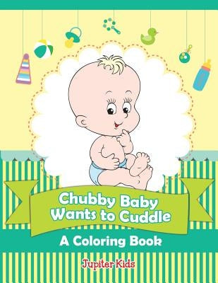 Chubby Baby Wants to Cuddle (A Coloring Book) by Jupiter Kids