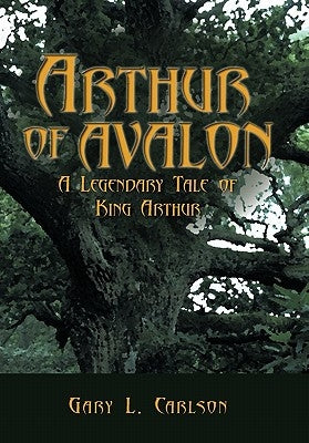 Arthur of Avalon: A Legendary Tale of King Arthur by Carlson, Gary L.