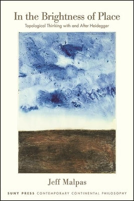 In the Brightness of Place: Topological Thinking with and After Heidegger by Malpas, Jeff