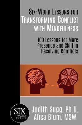 Six-Word Lessons for Transforming Conflict with Mindfulness: 100 Lessons for More Presence and Skill in Resolving Conflicts by Blum Msw, Alisa