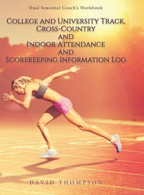 College and University Track, Cross-Country and Indoor Attendance and Scorekeeping Information Log: Dual Seasonal Coach's Workbook by Thompson, David