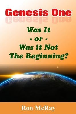 Genesis One: Was It or Was It Not The Beginning? by McRay, Ron