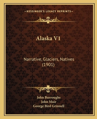 Alaska V1: Narrative, Glaciers, Natives (1901) by Burroughs, John