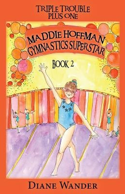 Maddie Hoffman Gymnastics Superstar: Triple Trouble Plus One Book 2 by Wander, Diane C.