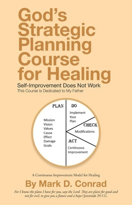God's Strategic Planning Course for Healing: Self-Improvement Does Not Work by Conrad, Mark D.