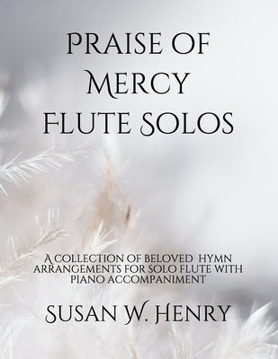 Praise of Mercy Flute Solos: A collection of beloved hymn arrangements for solo flute with piano accompaniment by Henry, Jason S.