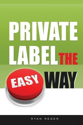 Private Label the Easy Way by Reger, Ryan