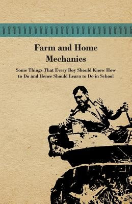 Farm and Home Mechanics: Some Things That Every Boy Should Know How to Do and Hence Should Learn to Do in School. by Anon