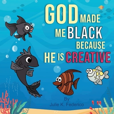 God Made Me Black Because He Is Creative: A Child's First Book On Race Relations by Federico, Julie K.