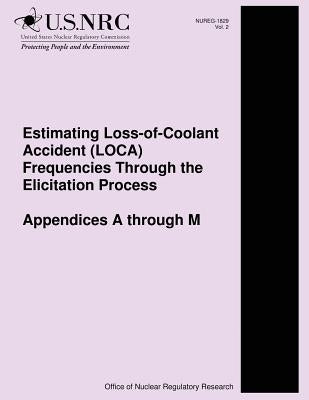 Estimating Loss-of-Coolant Accident (LOCA) Frequencies Through the Elicitation Process Appendices A through M by Commission, U. S. Nuclear Regulatory