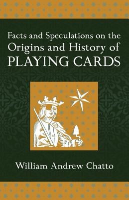 Facts and Speculations on the Origin and History of Playing Cards by Chatto, William Andrew