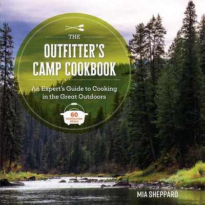 The Outfitter's Camp Cookbook: An Expert's Guide to Cooking in the Great Outdoors - 60 Dutch Oven Meals by Sheppard, Mia