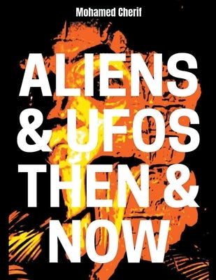 Aliens & UFOs Then & Now by Cherif, Mohamed