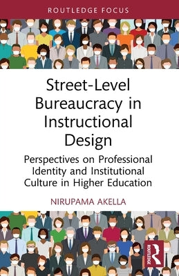 Street-Level Bureaucracy in Instructional Design: Perspectives on Professional Identity and Institutional Culture in Higher Education by Akella, Nirupama