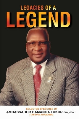 Legacies of a Legend: Selected Speeches of Ambassador Bamanga Tukur by Tukur, Bamanga