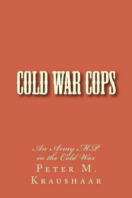 Cold War Cops: The Story of an Army M.P. by Kraushaar, Peter M.