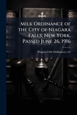 Milk Ordinance of the City of Niagara Falls, New York, Passed June 26, 1916 by Niagara Falls (City) Ordinances, Etc [F